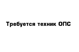 Требуется техник ОПС